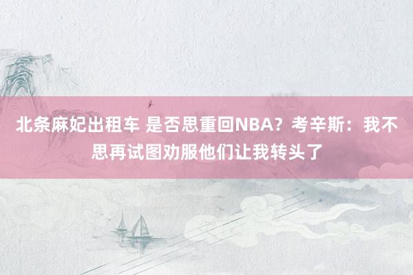 北条麻妃出租车 是否思重回NBA？考辛斯：我不思再试图劝服他们让我转头了