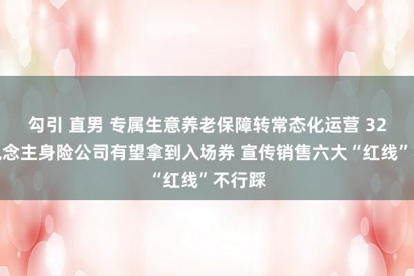 勾引 直男 专属生意养老保障转常态化运营 32家东说念主身险公司有望拿到入场券 宣传销售六大“红线”不行踩