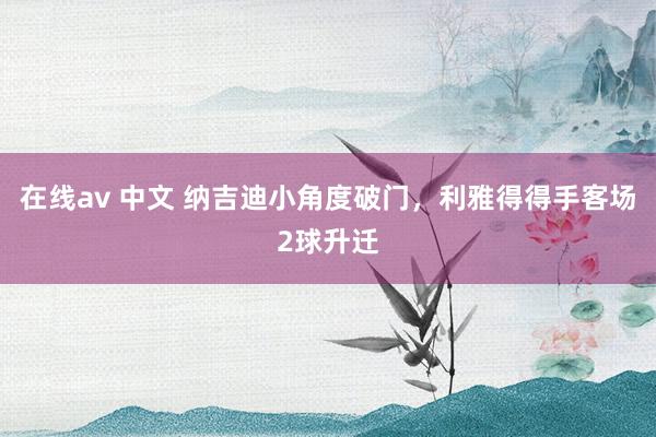 在线av 中文 纳吉迪小角度破门，利雅得得手客场2球升迁