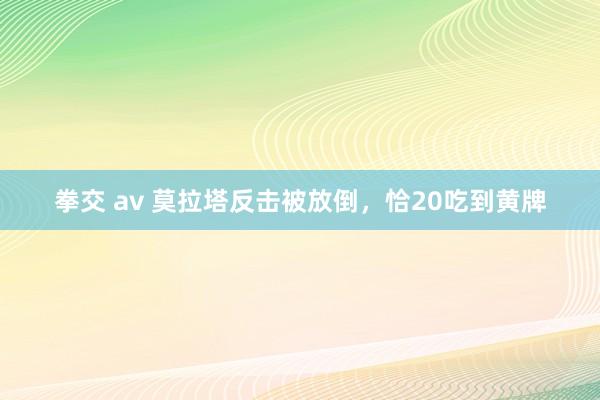 拳交 av 莫拉塔反击被放倒，恰20吃到黄牌