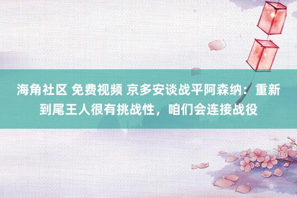 海角社区 免费视频 京多安谈战平阿森纳：重新到尾王人很有挑战性，咱们会连接战役