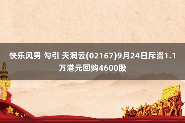 快乐风男 勾引 天润云(02167)9月24日斥资1.1万港元回购4600股