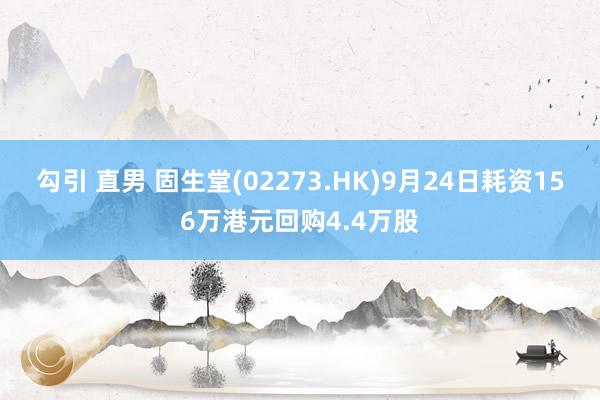 勾引 直男 固生堂(02273.HK)9月24日耗资156万港元回购4.4万股