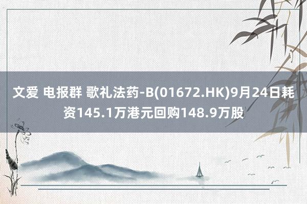 文爱 电报群 歌礼法药-B(01672.HK)9月24日耗资145.1万港元回购148.9万股