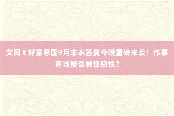 女同 t 好意思国9月非农答复今晚重磅来袭！作事商场能否展现韧性？