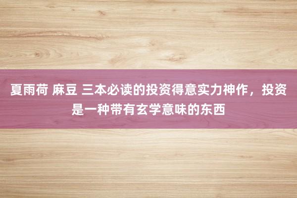 夏雨荷 麻豆 三本必读的投资得意实力神作，投资是一种带有玄学意味的东西