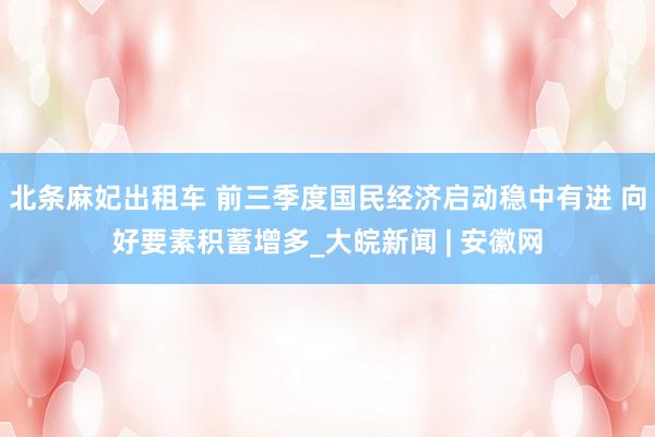 北条麻妃出租车 前三季度国民经济启动稳中有进 向好要素积蓄增多_大皖新闻 | 安徽网