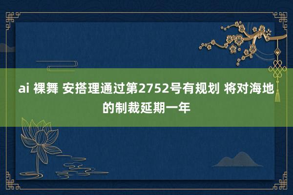 ai 裸舞 安搭理通过第2752号有规划 将对海地的制裁延期一年