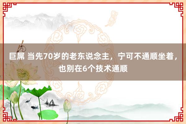 巨屌 当先70岁的老东说念主，宁可不通顺坐着，也别在6个技术通顺