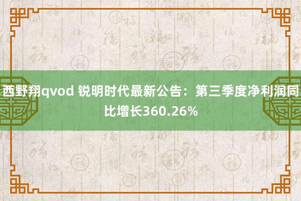 西野翔qvod 锐明时代最新公告：第三季度净利润同比增长360.26%