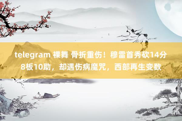 telegram 裸舞 骨折重伤！穆雷首秀砍14分8板10助，却遇伤病魔咒，西部再生变数