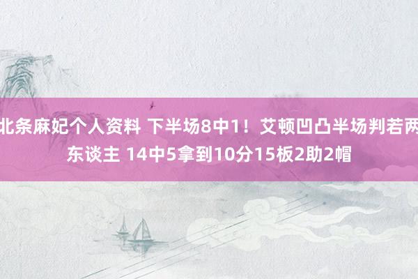 北条麻妃个人资料 下半场8中1！艾顿凹凸半场判若两东谈主 14中5拿到10分15板2助2帽