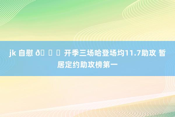 jk 自慰 👍开季三场哈登场均11.7助攻 暂居定约助攻榜第一