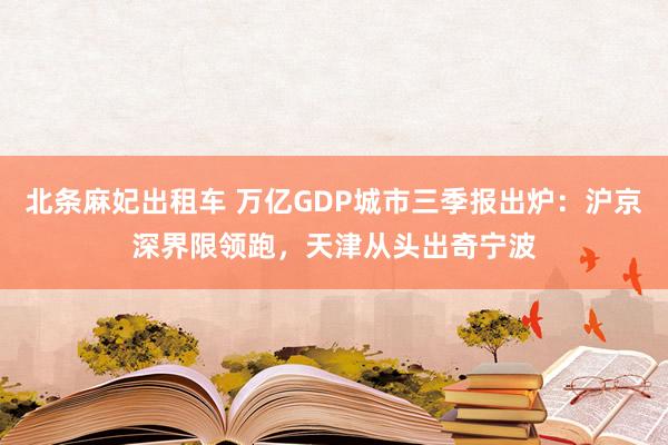 北条麻妃出租车 万亿GDP城市三季报出炉：沪京深界限领跑，天津从头出奇宁波