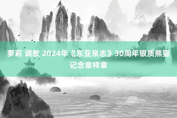 萝莉 调教 2024年《东亚泉志》30周年银质熊猫记念章样章