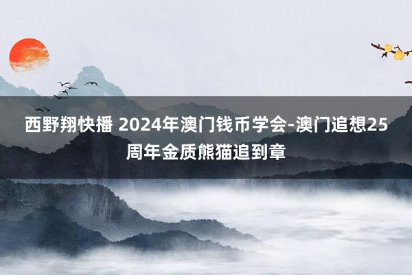 西野翔快播 2024年澳门钱币学会-澳门追想25周年金质熊猫追到章