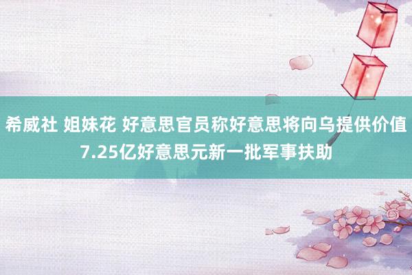 希威社 姐妹花 好意思官员称好意思将向乌提供价值7.25亿好意思元新一批军事扶助