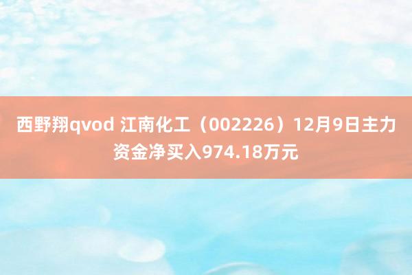 西野翔qvod 江南化工（002226）12月9日主力资金净买入974.18万元