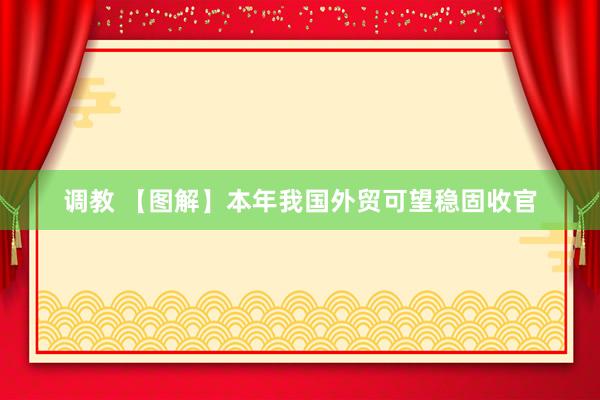 调教 【图解】本年我国外贸可望稳固收官