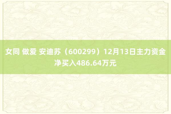 女同 做爱 安迪苏（600299）12月13日主力资金净买入486.64万元