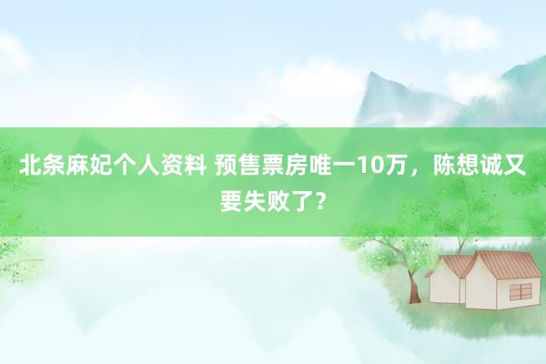 北条麻妃个人资料 预售票房唯一10万，陈想诚又要失败了？