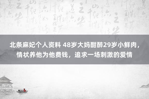 北条麻妃个人资料 48岁大妈酣醉29岁小鲜肉，情状养他为他费钱，追求一场刺激的爱情