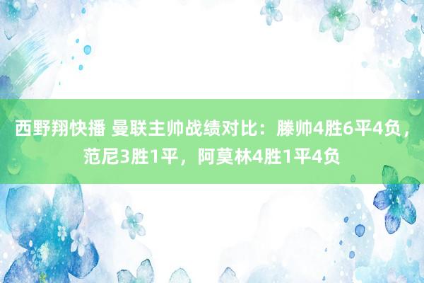 西野翔快播 曼联主帅战绩对比：滕帅4胜6平4负，范尼3胜1平，阿莫林4胜1平4负