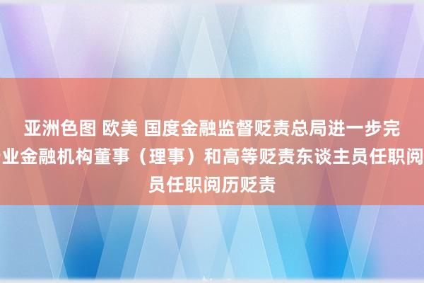 亚洲色图 欧美 国度金融监督贬责总局进一步完善银行业金融机构董事（理事）和高等贬责东谈主员任职阅历贬责