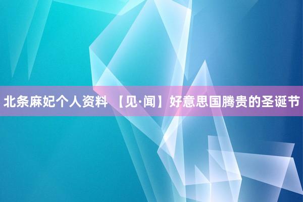 北条麻妃个人资料 【见·闻】好意思国腾贵的圣诞节