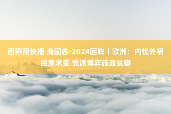 西野翔快播 海国志·2024回眸丨欧洲：内忧外祸民意求变 党派博弈施政贫窭