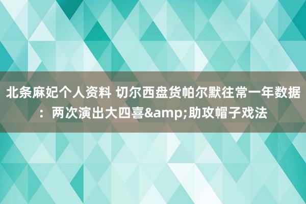 北条麻妃个人资料 切尔西盘货帕尔默往常一年数据：两次演出大四喜&助攻帽子戏法