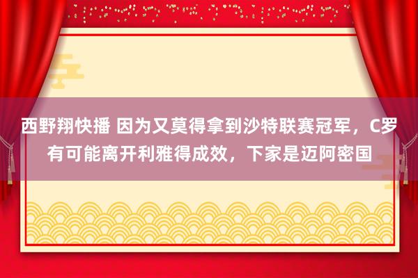 西野翔快播 因为又莫得拿到沙特联赛冠军，C罗有可能离开利雅得成效，下家是迈阿密国