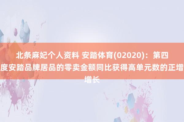 北条麻妃个人资料 安踏体育(02020)：第四季度安踏品牌居品的零卖金额同比获得高单元数的正增长