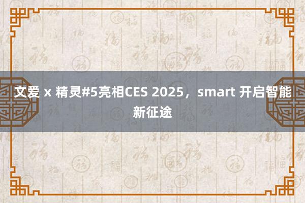 文爱 x 精灵#5亮相CES 2025，smart 开启智能新征途