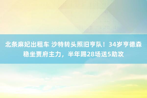 北条麻妃出租车 沙特转头照旧亨队！34岁亨德森稳坐贾府主力，半年踢28场送5助攻