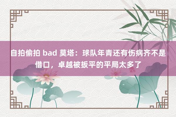 自拍偷拍 bad 莫塔：球队年青还有伤病齐不是借口，卓越被扳平的平局太多了